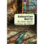 Sebastian Barry : Au bon vieux temps de Dieu