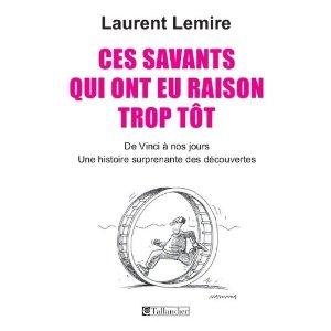 Ces savants qui ont eu raison trop tôt, Laurent Lemire