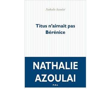 [A] Titus n’aimait pas Bérénice de Nathalie Azoulai