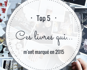 Top 5 : Ces livres qui ont marqué mon année 2015 !