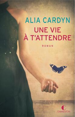 Une vie à t’attendre • Alia Cardyn (à paraitre en juin) Couv Une vie a t'attendre