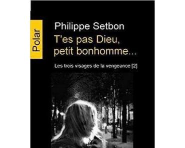 T’es pas Dieu petit bonhomme… de Philippe Setbon