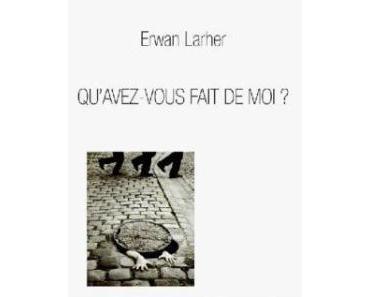 Qu’avez-vous fait de moi ? d’Erwan Larher
