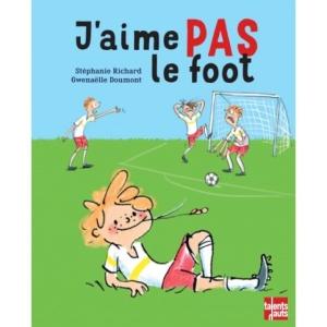 J'aime PAS le foot. Stéphanie RICHARD et Gwenaëlle DOUMONT (Dès 4 ans) J'aime PAS le foot. Stéphanie RICHARD et Gwenaëlle DOUMONT (Dès 4 ans)