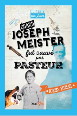 Quand Joseph Meister fut sauvé par Pasteur – Lorris Murail