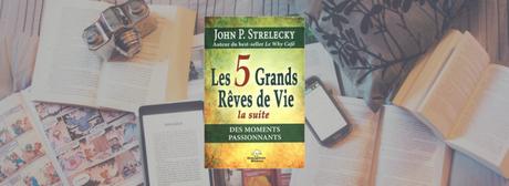 Les 5 Grands Rêves de Vie, la suite | John P. Strelecky