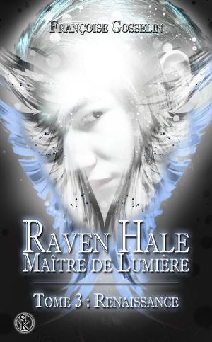 Raven Hale, maitre de lumière, tome 3 : Renaissance (Françoise Gosselin)