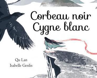 Corbeau noir Cygne blanc, de Qu Lan et Isabelle Genlis