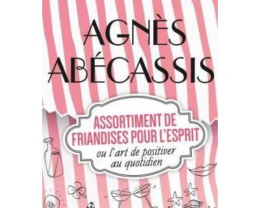 Assortiment de friandises pour l’esprit ou l’art de positiver au quotidien – Agnès Abécassis