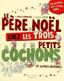 Le Père Noël chez les Trois Petits Cochons et autres histoires… Sophie CARQUAIN et Jacques AZAM - 2008 (Dès 5 ans)
