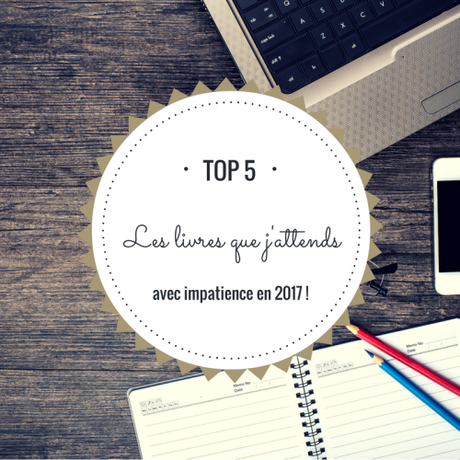 Top 5 : Les livres que j’attends avec impatience en 2017 !