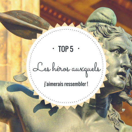 Top 5 : Les héros auxquels j’aimerais ressembler !