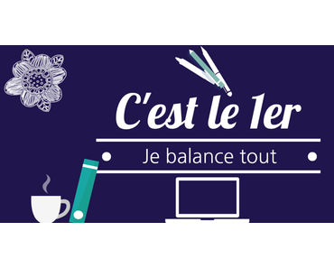 C'est le 1er... je balance tout ! # 7 - Août 2017