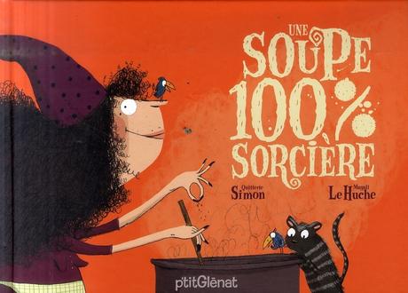 Une soupe 100% sorcière. Quitterie SIMON et Magali LE HUCHE – 2007 (Dès 4 ans)