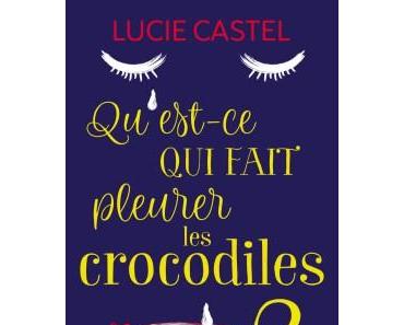 Qu’est-ce qui fait pleurer les crocodiles ? de Lucie Castel