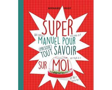 Super manuel pour (presque) tout savoir sur moi de Bernard Friot