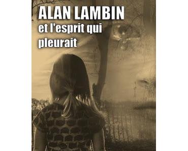 Alan Lambin et l’esprit qui pleurait - Jean-Marc Dhainaut