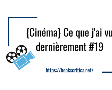 {Cinéma} Ce que j’ai vu dernièrement #19 – @Bookscritics