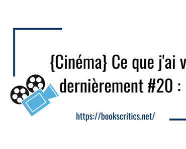 {Cinéma} Ce que j’ai vu dernièrement #20 – @Bookscritics