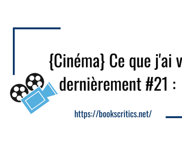 {Cinéma} Ce que j’ai vu dernièrement #21 – @Bookscritics