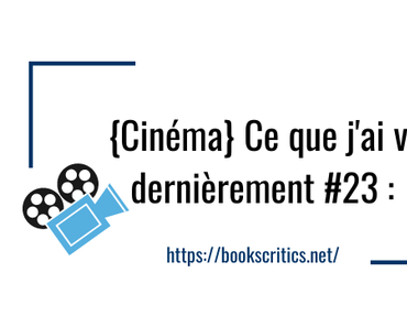 {Cinéma} Ce que j’ai vu dernièrement #23 – @Bookscritics